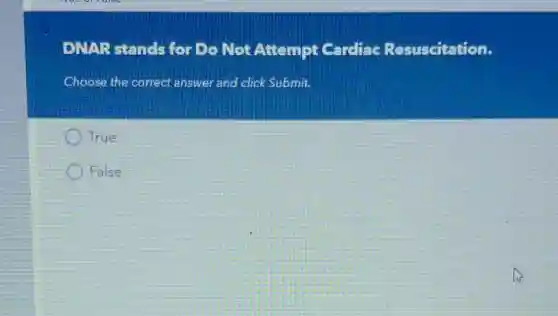 DNAR stands for Do Not Attempt Cardiac Resuscitation
Choose the correct answer and click Submit.
True
False