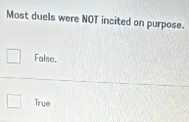 Most duels were NOT incited on purpose.
False.
True