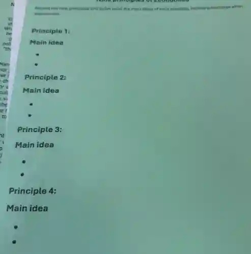 Economics
Record the nine principles and bullet point the main ideas of each principle, including examples when
appropriate.
Principle 1:
Main idea
Principle 2:
Main idea
Principle 3:
Main idea
Principle 4:
Main idea