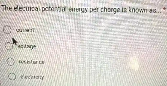 The electrical potential energy per charge is known as __
current
voltage
resistance
electricity