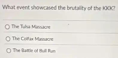 What event showcased the brutality of the KKK?
The Tulsa Massacre
The Colfax Massacre
The Battle of Bull Run