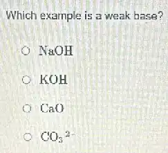 Which example is a weak base?
NaOH
KOH
CaO
CO_(3)^2-