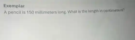 Exemplar
A pencil is 150 millimeters long What is the length in centimeters?