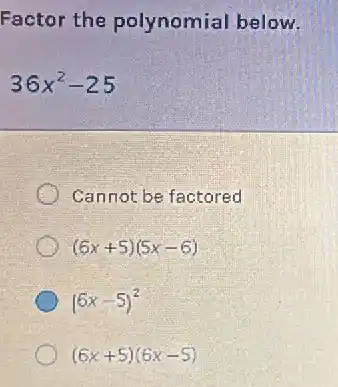 Factor the polynomial below.
36x^2-25
Cannot be factored
(6x+5)(5x-6)
(6x-5)^2
(6x+5)(6x-5)