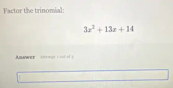 Factor the trinomial:
3x^2+13x+14
Answer Attemptiout of
square