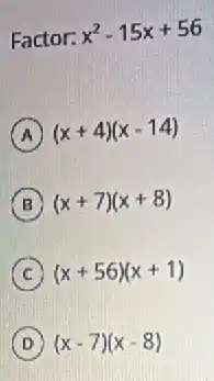 Factor: x^2-15x+56
A (x+4)(x-14)
B (x+7)(x+8)
C (x+56)(x+1)
D (x-7)(x-8)