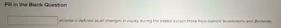 Fill in the Blank Question
square income is defined as all changes in equity during the period except those from owners' investments and dividends.