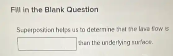 Fill in the Blank Question
Superposition helps us to determine that the lava flow is
square than the underlying surface.