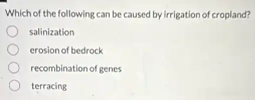 Which of the following can be caused by irrigation of cropland?
salinization
erosion of bedrock
recombination of genes
terracing