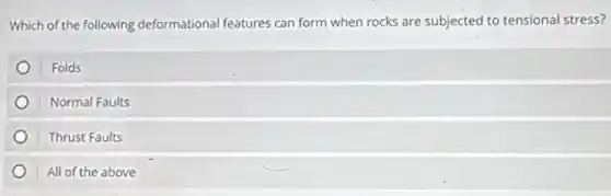 Which of the following deformational features can form when rocks are subjected to tensional stress?
Folds
Normal Faults
Thrust Faults
All of the above