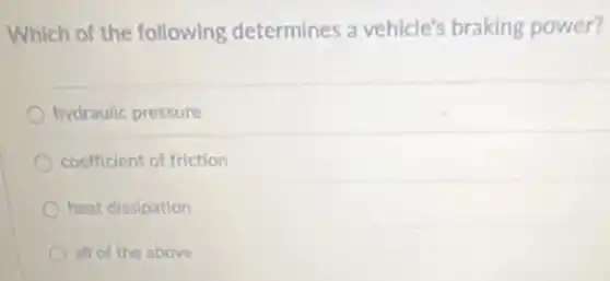 Which of the following determines a vehicle's braking power?
hydraulic pressure
coefficient of friction
heat dissipation
all of the above