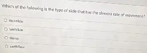 Which of the following is the type of slide that has the slowest rate of movement?
rockslide
landslide
slump
earthflow