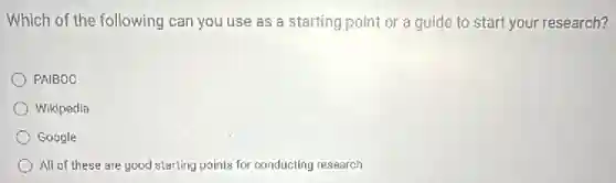 Which of the following can you use as a starting point or a guide to start your research?
PAIBOC
Wikipedia
Google
All of these are good starting points for conducting research