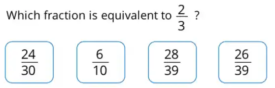 Which fraction is equivalent to (2)/(3) ?
(24)/(30)
(6)/(10)
(28)/(39)
(26)/(39)