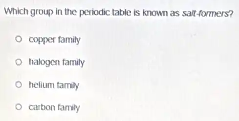 Which group in the periodic table is known as salt-formers?
copper family
halogen family
helium family
carbon family