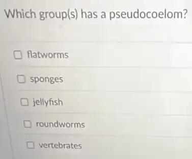 Which group(s) has a pseudocoelom?
flatworms
sponges
jellyfish
roundworms
vertebrates