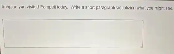 Imagine you visited Pompeii today. Write a short paragraph visualizing what you might see.
square