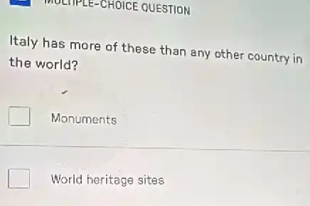 Italy has more of these than any other country in
the world?
Monuments
World heritage sites