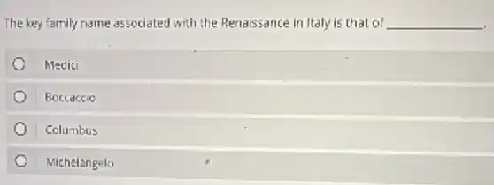 The key family name associated with the Renaissance in Italy is that of __
Medici
Boccaccio
Columbus
Michelangelo