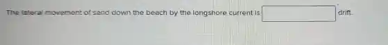 The latera movement of sand down the beach by the longshore current is square  drift