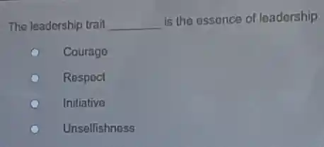The leadership trait __
is the essence of leadorship.
Courago
Respect
Initiative
Unselfishnoss