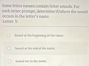 Some letter names contain letter sounds. For
each letter prompt, determine if/where the sound
occurs in the letter's name.
Letter: b
Sound at the beginning of the name.
Sound at the end of the name.
Sound not in the name.