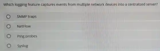Which logging feature captures events from multiple network devices into a centralized server?
SNMP traps
NetFlow
Ping probes
Syslog