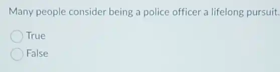 Many people consider being a police officer a lifelong pursuit.
True
False