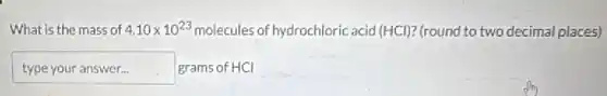 What is the mass of 4.10times 10^23 molecules of hydrochloric acid (HCl) ? (round to two decimal places)
typeyouranswer grams of HCI