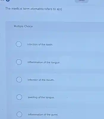 The medical term stomatitis refers to a(n)
Multiple Choice
infection of the teeth.
Inflammation of the tongue.
infection of the mouth.
swelling of the tongue.
inflammation of the gums.