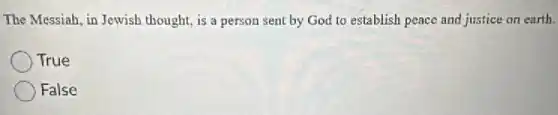 The Messiah, in Jewish thought, is a person sent by God to establish peace and justice on earth.
True
False