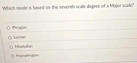 Which mode is based on the seventh scale degree of a Major scale?
Phrygian
Locrian
Mixolydian
Hypophrygian