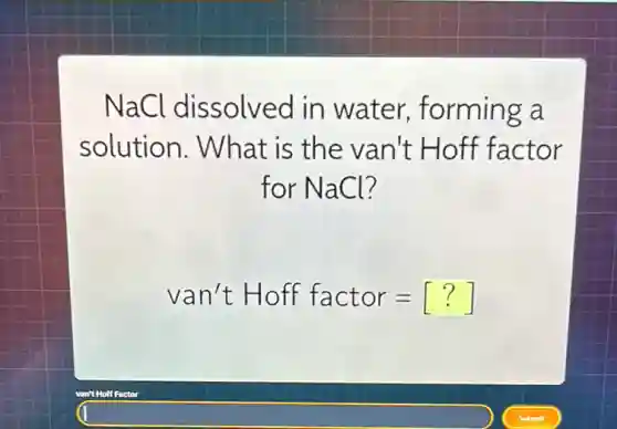 NaCl dissolved in water.forming a
solution . What is the van't Hoff factor
for NaCl?
van't Hoff factor=[?]