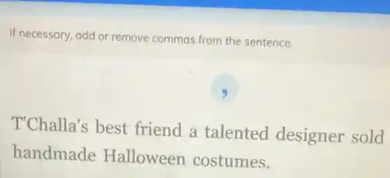 If necessary, add or remove commas from the sentence.
T'Challa's best friend a talented designer sold
handmade Halloween costumes.
