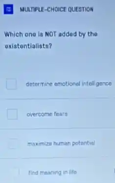 Which one is NOT added by the
existentialists?
determine emotional intelligence
overcome fears
maximize human potential
find meaning in life