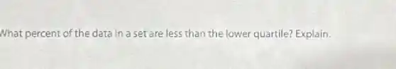 What percent of the data in a set are less than the lower quartile? Explain.
