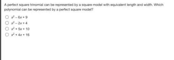 A perfect square trinomial can be represented by a square model with equivalent length and width.. Which
polynomial can be represented by a perfect square model?
x^2-6x+9
x^2-2x+4
x^2+5x+10
x^2+4x+16