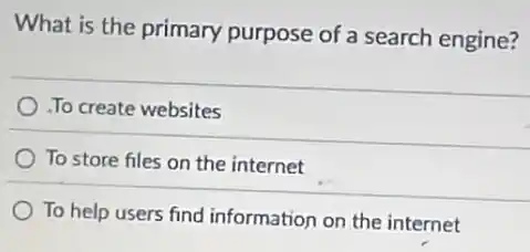 What is the primary purpose of a search engine?
To create websites
To store files on the internet
To help users find information on the internet