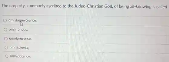 The property, commonly ascribed to the Judeo -Christian God, of being all-knowing is called
omnibenevolence.
omnifarious.
omnipresence.
omniscience.
omnipotence.