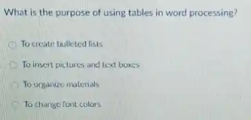 What is the purpose of using tables in word processing?
To create bulleted lists
To insert pictures and text boxes
To organize materials
To change font colors