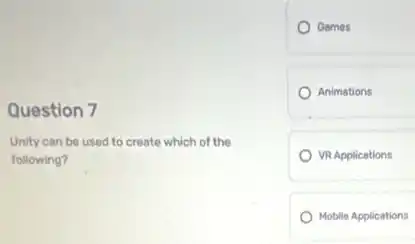 Question 7
Unity can be used to create which of the
following?
Games
Animations
VR Applications
Mobile Applications