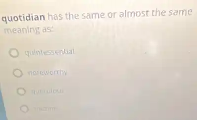 quotidian has the same or almost the same
meaning as:
quintessential
noteworthy
querulous
routine