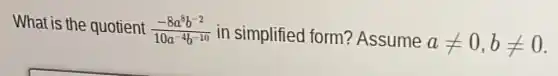 What is the quotient (-8a^8b^-2)/(10a^-4)b^(-10) in simplified form? Assume
aneq 0,bneq 0