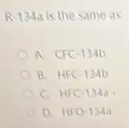 R-134a is the same as:
A. CFC-134b
B. HFC-134b
C. HFC-134a
D. HFO-13 aa