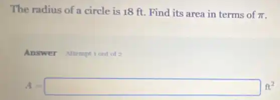The radius of a circle is 18 ft.Find its area in terms of
pi 
Answer Attemptiout of 2
A=square ft^2