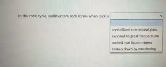 In the rock cycle sedimentary rock forms when rock is
square 
crystallized into natural glass
exposed to great temperature
melted into liquid magma