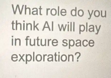 What role do you
think AI will play
in future space
exploration?
