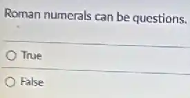Roman numerals can be questions.
True
False