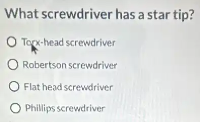 What screwdriver has a star tip?
Torx-head screwdriver
Robertson screwdriver
Flat head screwdriver
Phillips screwdriver
