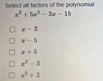 Select all factors of the polynomial
x^3+5x^2-3x-15
x-3
x-5
x+5
x^2-3
x^2+3